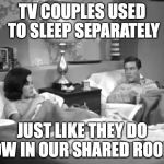 Dick Van Dyke Show | TV COUPLES USED TO SLEEP SEPARATELY; JUST LIKE THEY DO NOW IN OUR SHARED ROOMS | image tagged in dick van dyke show | made w/ Imgflip meme maker