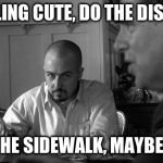 American History X Social Media | FEELING CUTE, DO THE DISHES; OR THE SIDEWALK, MAYBE, IDK | image tagged in american history x social media | made w/ Imgflip meme maker