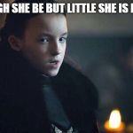 Lady mormont  | THOUGH SHE BE BUT LITTLE SHE IS FIERCE | image tagged in lady mormont | made w/ Imgflip meme maker