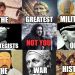 Not you snow | MILITARY; GREATEST; THE; NOT YOU; STRATEGISTS; OF; HISTORY; WAR; THE | image tagged in not you snow | made w/ Imgflip meme maker