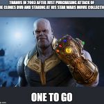 Thanos | THANOS IN 2003 AFTER JUST PURCHASING ATTACK OF THE CLONES DVD AND STARING AT HIS STAR WARS MOVIE COLLECTION; ONE TO GO | image tagged in thanos | made w/ Imgflip meme maker