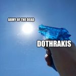 Water Gun | ARMY OF THE DEAD; DOTHRAKIS | image tagged in water gun | made w/ Imgflip meme maker