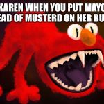 nightmare elmo | KAREN WHEN YOU PUT MAYO INSTEAD OF MUSTERD ON HER BURGER | image tagged in nightmare elmo | made w/ Imgflip meme maker