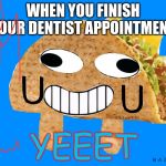 MR. TACO | WHEN YOU FINISH YOUR DENTIST APPOINTMENT; YEEET | image tagged in mr taco | made w/ Imgflip meme maker