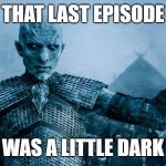Even for the Night King...... | THAT LAST EPISODE; WAS A LITTLE DARK | image tagged in game of thrones night king | made w/ Imgflip meme maker