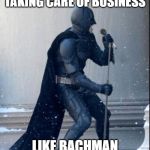 Singing Batman | TAKING CARE OF BUSINESS; LIKE BACHMAN | image tagged in singing batman | made w/ Imgflip meme maker