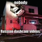 Car crash upper floor | nobody:; Russian dashcam videos: | image tagged in car crash upper floor | made w/ Imgflip meme maker