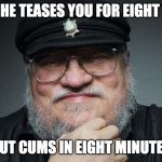 George R R Martin | WHEN HE TEASES YOU FOR EIGHT YEARS; BUT CUMS IN EIGHT MINUTES | image tagged in george r r martin | made w/ Imgflip meme maker