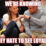 Jroc113 | WE BE KNOWING; THEY HATE TO SEE LOYALTY | image tagged in beyonce and jay z | made w/ Imgflip meme maker