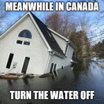 Meanwhile in Canada | MEANWHILE IN CANADA; TURN THE WATER OFF | image tagged in meanwhile in canada,flood water,meme,memes,oh canada | made w/ Imgflip meme maker