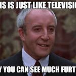 Peter Sellers | THIS IS JUST LIKE TELEVISION, ONLY YOU CAN SEE MUCH FURTHER. | image tagged in peter sellers | made w/ Imgflip meme maker