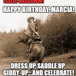 reverse cowgirl | YEEEEE-HAAAAWW! HAPPY BIRTHDAY, MARCIA! DRESS UP, SADDLE UP, GIDDY-UP....AND CELEBRATE! | image tagged in reverse cowgirl | made w/ Imgflip meme maker