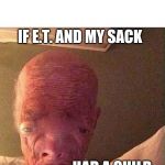 Ballsack | IF E.T. AND MY SACK; HAD A CHILD | image tagged in ballsack | made w/ Imgflip meme maker