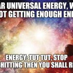 Universal Energy | DEAR UNIVERSAL ENERGY, WHY I'M NOT GETTING ENOUGH ENERGY? ENERGY: TUT TUT, STOP BULLSHITTING THEN YOU SHALL RECEIVE | image tagged in universal energy | made w/ Imgflip meme maker
