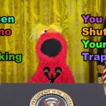 when elmo is talking you shut your trap!