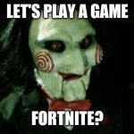 Jigsaw | LET'S PLAY A GAME; FORTNITE? | image tagged in jigsaw | made w/ Imgflip meme maker
