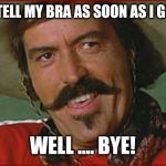 Curly Bill | WHAT I TELL MY BRA AS SOON AS I GET HOME; WELL .... BYE! | image tagged in curly bill | made w/ Imgflip meme maker