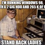 computer nerd | I'M RUNNING WINDOWS 98, WITH A 2 GIG HDD AND 265 K OF RAM; STAND BACK LADIES | image tagged in computer nerd | made w/ Imgflip meme maker