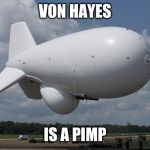 BLIMP | VON HAYES; IS A PIMP | image tagged in blimp | made w/ Imgflip meme maker