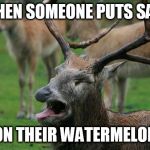 Doing that is just wrong. And stupid. Change my mind. | WHEN SOMEONE PUTS SALT; ON THEIR WATERMELON | image tagged in disgusted deer,watermelon,eating,fruit | made w/ Imgflip meme maker