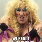 Dee Snider  | HEY MAGOO! WE'RE NOT GONNA TAKE IT! | image tagged in dee snider | made w/ Imgflip meme maker