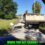 Because it just isn't nasty enough out there right? Better muck it up just a little more! | THAT FACE YOU MAKE; WHEN YOU GET CAUGHT RED HANDED DUMPING YOUR TRASH ON THE SIDE OF THE ROAD | image tagged in trash,nixieknox,memes,somepeople | made w/ Imgflip meme maker