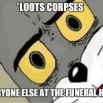 Suspicious Tom meme | *LOOTS CORPSES*; EVERYONE ELSE AT THE FUNERAL HOME | image tagged in suspicious tom meme | made w/ Imgflip meme maker