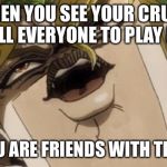No nose dio | WHEN YOU SEE YOUR CRUSH AND TELL EVERYONE TO PLAY IT COOL; BUT YOU ARE FRIENDS WITH THAT GUY | image tagged in no nose dio | made w/ Imgflip meme maker