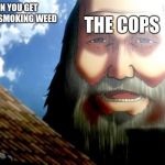 Attack On Titan | THE COPS; WHEN YOU GET CAUGHT SMOKING WEED; YOU | image tagged in attack on titan | made w/ Imgflip meme maker