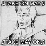 May 1st | ♫TAKE ON MAY♫; ♫TAKE MAY ON♫ | image tagged in take on me,may,a-ha | made w/ Imgflip meme maker