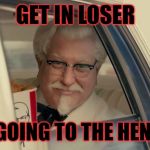 Mean Colonel Sanders | GET IN LOSER; WE'RE GOING TO THE HEN HOUSE | image tagged in kfc,mean girls | made w/ Imgflip meme maker