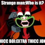 Extra THICC | Strange man:Who is it? THICC BOI:EXTRA THICC JOKE THIS MEME WAS MADE BY JEVIL | image tagged in extra thicc | made w/ Imgflip meme maker
