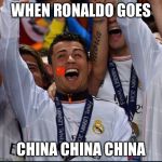 China Ronaldo | WHEN RONALDO GOES; CHINA CHINA CHINA | image tagged in china ronaldo | made w/ Imgflip meme maker
