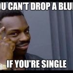 Smart black guy | YOU CAN'T DROP A BLUNT; IF YOU'RE SINGLE | image tagged in smart black guy | made w/ Imgflip meme maker