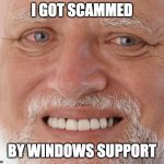 Old guy smiling meme | I GOT SCAMMED; BY WINDOWS SUPPORT | image tagged in old guy smiling meme | made w/ Imgflip meme maker
