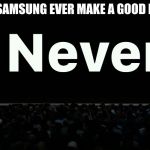 apple never | WILL SAMSUNG EVER MAKE A GOOD PHONE | image tagged in apple never | made w/ Imgflip meme maker
