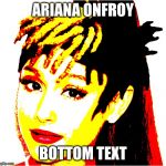 Ariana Onfroy | ARIANA ONFROY; BOTTOM TEXT | image tagged in ariana onfroy | made w/ Imgflip meme maker