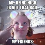 when you are high | ME: BEING HIGH IS NOT THAT BAD.. MY FRIENDS: | image tagged in high people be like,memes | made w/ Imgflip meme maker