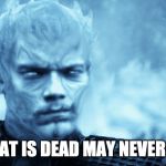 theon night king | WHAT IS DEAD MAY NEVER DIE | image tagged in theon night king | made w/ Imgflip meme maker