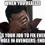 Doctor Strange facepalm | WHEN YOU REALIZE; IT'S YOUR JOB TO FIX EVERY PLOT HOLE IN AVENGERS: ENDGAME | image tagged in doctor strange facepalm | made w/ Imgflip meme maker