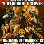 therons | .......JUST WHEN YOU THOUGHT IT'S OVER; THE "GAME OF THERONS"
IS RETURNING TO NAMIBIA | image tagged in therons | made w/ Imgflip meme maker