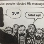 Most People Rejected His Message | SUP | image tagged in most people rejected his message | made w/ Imgflip meme maker