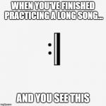 Repeat Sign | WHEN YOU'VE FINISHED PRACTICING A LONG SONG... AND YOU SEE THIS | image tagged in repeat sign | made w/ Imgflip meme maker