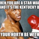mike tyson | WHEN YOU ARE A STAR WARS FAN AND IT'S THE KENTUCKY DERBY; MAY YOUR HORTH BE WITH YOU | image tagged in mike tyson | made w/ Imgflip meme maker