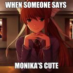 Just Monika | WHEN SOMEONE SAYS; MONIKA'S CUTE | image tagged in just monika | made w/ Imgflip meme maker