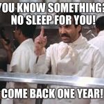 soup nazi | YOU KNOW SOMETHING? NO SLEEP FOR YOU! COME BACK ONE YEAR! | image tagged in soup nazi | made w/ Imgflip meme maker