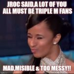 Jroc113 | JROC SAID,A LOT OF YOU ALL MUST BE TRIPLE M FANS; MAD,MISIBLE & TOO MESSY!! | image tagged in cardi b rent | made w/ Imgflip meme maker