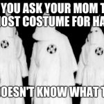 come on mommmm | WHEN YOU ASK YOUR MOM TO BUY YOU A GHOST COSTUME FOR HALLOWEEN; AND SHE DOESN'T KNOW WHAT THE KKK IS | image tagged in kkk,halloween | made w/ Imgflip meme maker