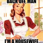 Who Ya Gonna Call? | BACK OFF, MAN; I'M A HOUSEWIFE | image tagged in 50s housewife,mashup,ghostbusters,funny memes,sassy,women | made w/ Imgflip meme maker