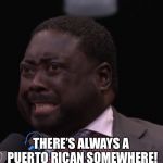 There’s always a Puerto Rican somewhere! | THERE’S ALWAYS A PUERTO RICAN SOMEWHERE! | image tagged in theres always a puerto rican somewhere | made w/ Imgflip meme maker